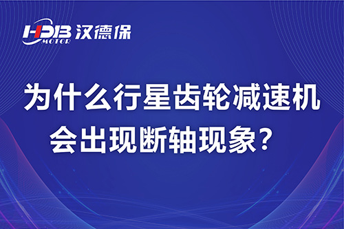 漢德保電機解答,為什么行星齒輪減速機會出現斷軸現象?